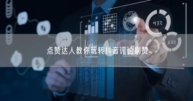 点赞达人教你玩转抖音评论刷赞