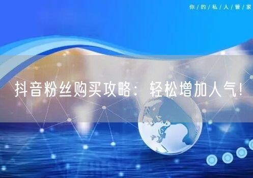 抖音粉丝购买攻略：轻松增加人气！