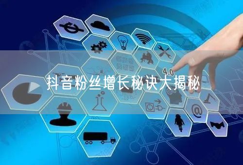 抖音粉丝增长秘诀大揭秘