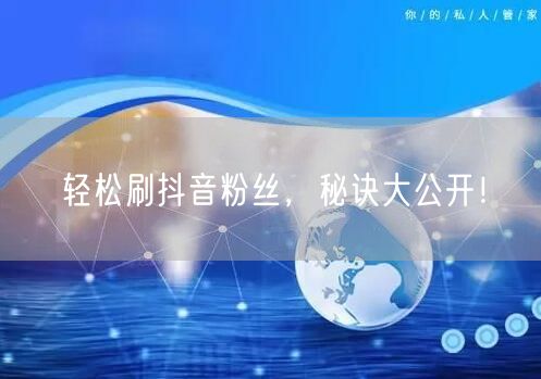 轻松刷抖音粉丝，秘诀大公开！
