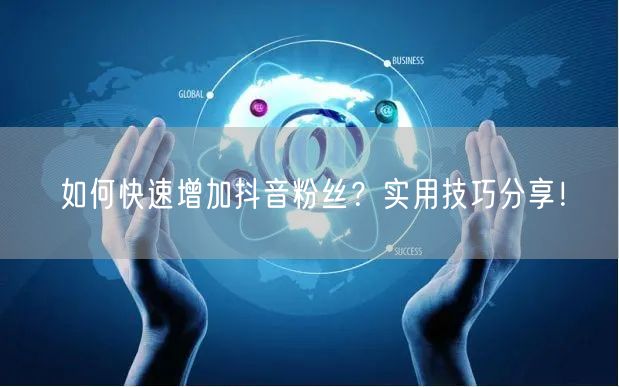 如何快速增加抖音粉丝？实用技巧分享！