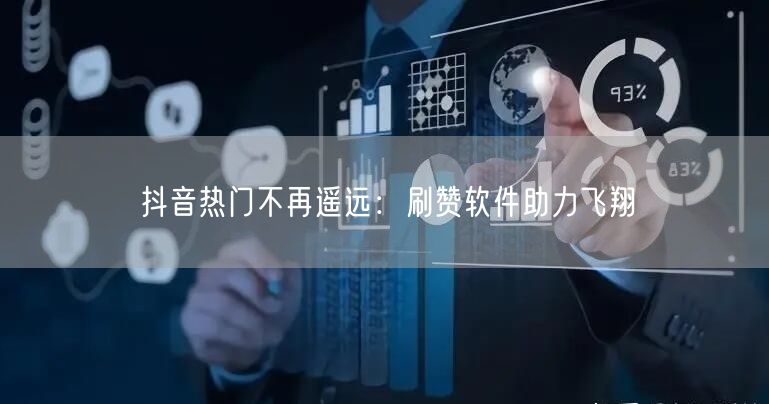 抖音热门不再遥远：刷赞软件助力飞翔