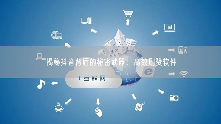揭秘抖音背后的秘密武器：高效刷赞软件