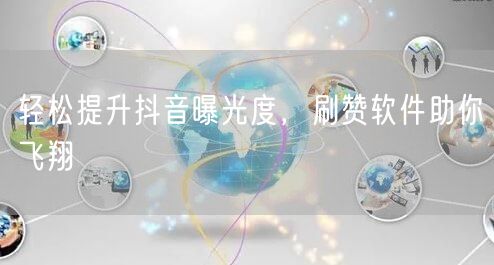 轻松提升抖音曝光度，刷赞软件助你飞翔