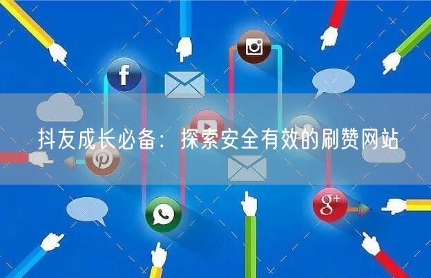 抖友成长必备：探索安全有效的刷赞网站