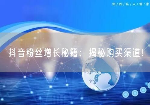 抖音粉丝增长秘籍：揭秘购买渠道！