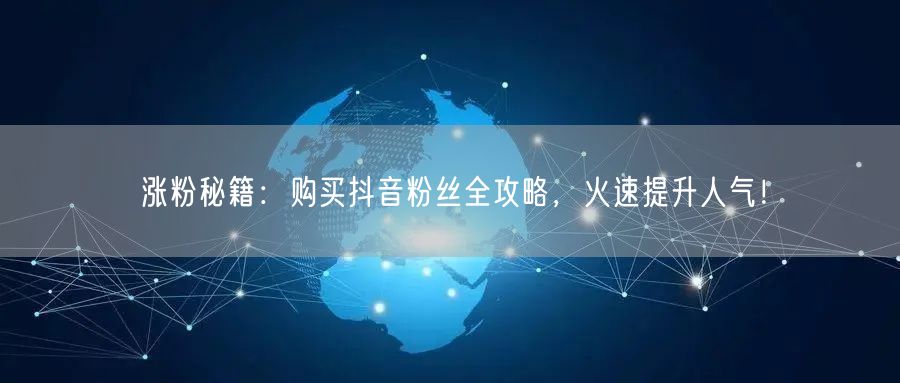 涨粉秘籍：购买抖音粉丝全攻略，火速提升人气！