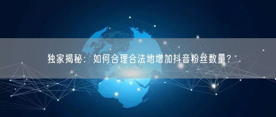 独家揭秘：如何合理合法地增加抖音粉丝数量
