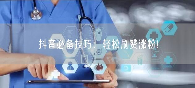 抖音必备技巧：轻松刷赞涨粉!