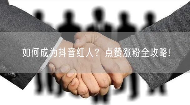 如何成为抖音红人？点赞涨粉全攻略!