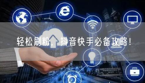 轻松刷粉，抖音快手必备攻略！