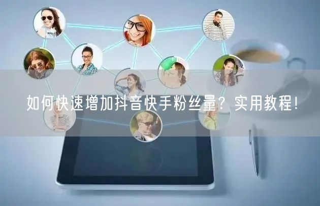 如何快速增加抖音快手粉丝量？实用教程！
