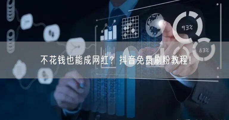 不花钱也能成网红？抖音免费刷粉教程！
