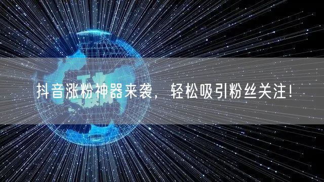 抖音涨粉神器来袭，轻松吸引粉丝关注！
