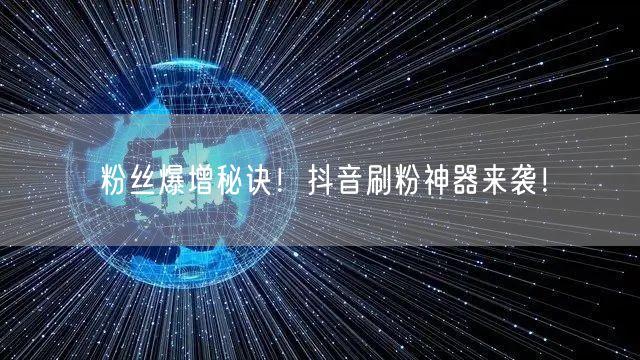 粉丝爆增秘诀！抖音刷粉神器来袭！