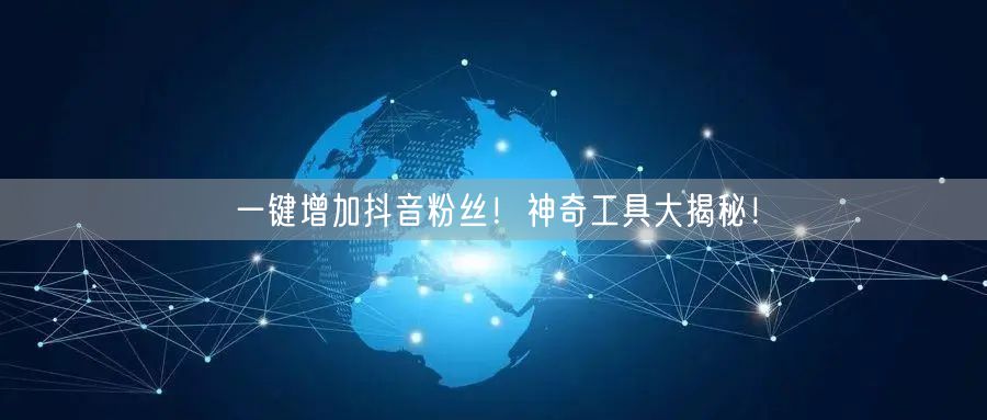一键增加抖音粉丝！神奇工具大揭秘！
