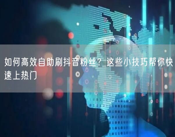 如何高效自助刷抖音粉丝？这些小技巧帮你快