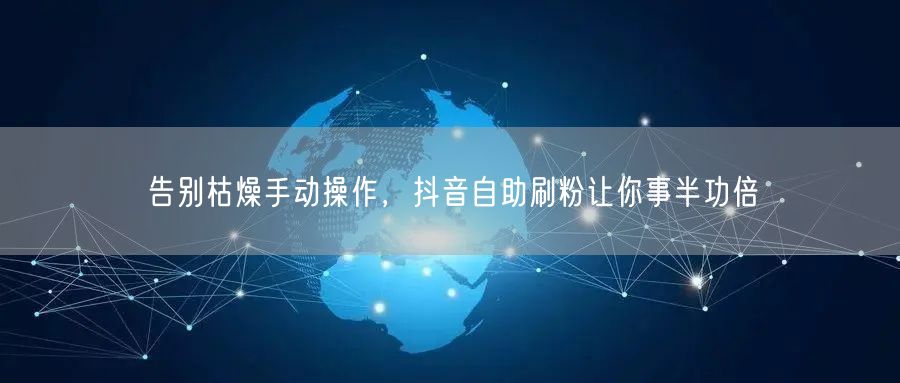 告别枯燥手动操作，抖音自助刷粉让你事半功