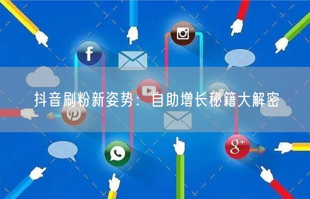 抖音刷粉新姿势：自助增长秘籍大解密