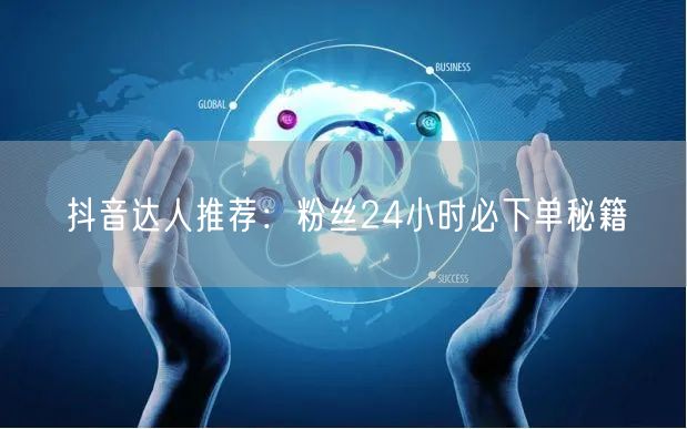 抖音达人推荐：粉丝24小时必下单秘籍