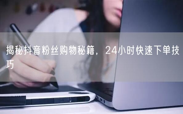 揭秘抖音粉丝购物秘籍，24小时快速下单技