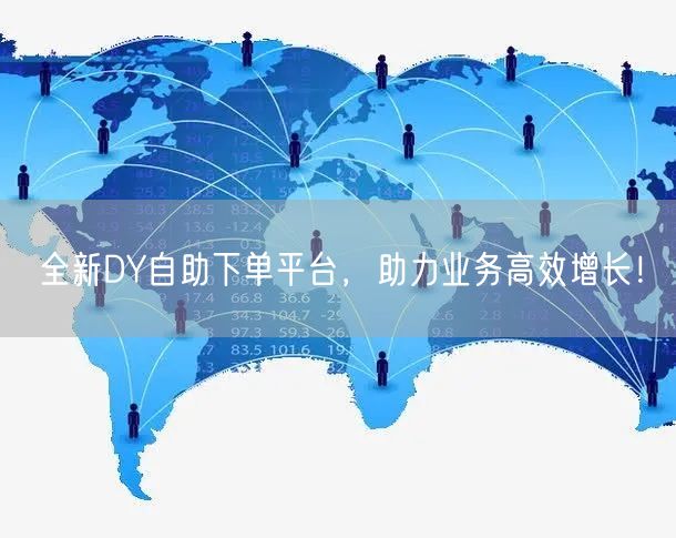 全新DY自助下单平台，助力业务高效增长！