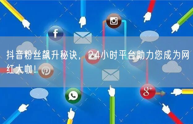 抖音粉丝飙升秘诀，24小时平台助力您成为