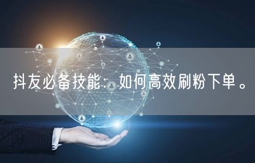 抖友必备技能：如何高效刷粉下单。