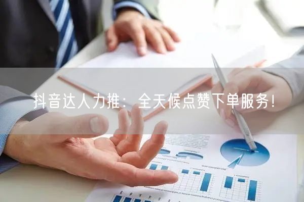 抖音达人力推：全天候点赞下单服务！