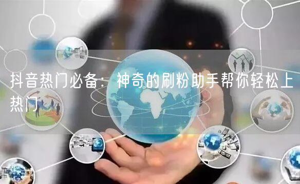 抖音热门必备：神奇的刷粉助手帮你轻松上热门