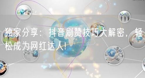独家分享：抖音刷赞技巧大解密，轻松成为网红达人!