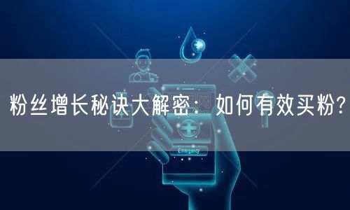 粉丝增长秘诀大解密：如何有效买粉?