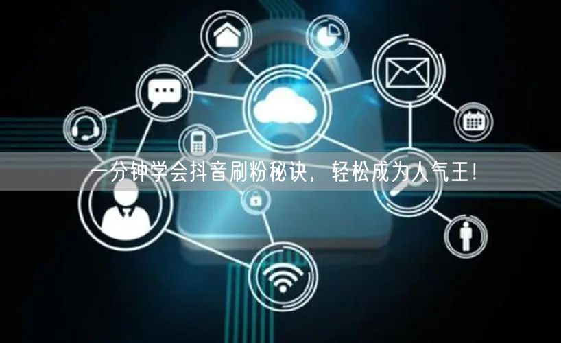 一分钟学会抖音刷粉秘诀，轻松成为人气王！