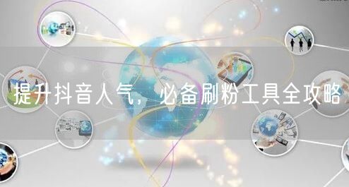 提升抖音人气，必备刷粉工具全攻略