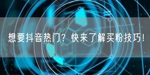 想要抖音热门？快来了解买粉技巧！