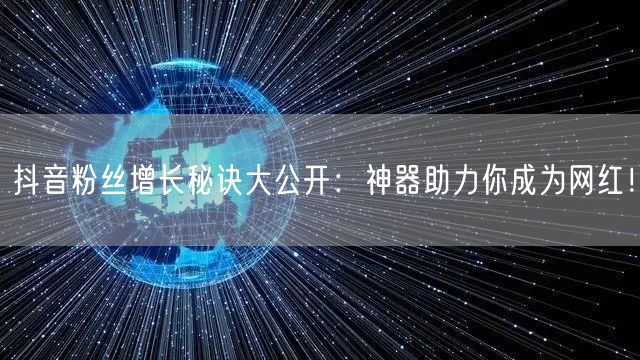 抖音粉丝增长秘诀大公开：神器助力你成为网红！