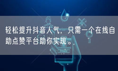 轻松提升抖音人气，只需一个在线自助点赞平台助你实现。