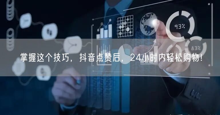 掌握这个技巧，抖音点赞后，24小时内轻松购物！
