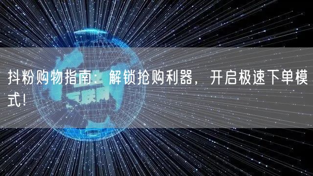 抖粉购物指南：解锁抢购利器，开启极速下单模式！
