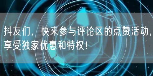 抖友们，快来参与评论区的点赞活动，享受独家优惠和特权！