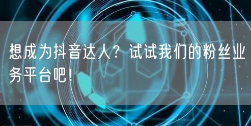 想成为抖音达人？试试我们的粉丝业务平台吧！