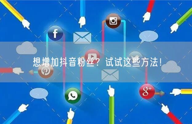想增加抖音粉丝？试试这些方法！