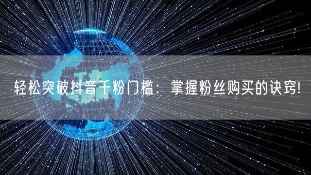 轻松突破抖音千粉门槛：掌握粉丝购买的诀窍