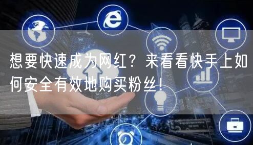 想要快速成为网红？来看看快手上如何安全有