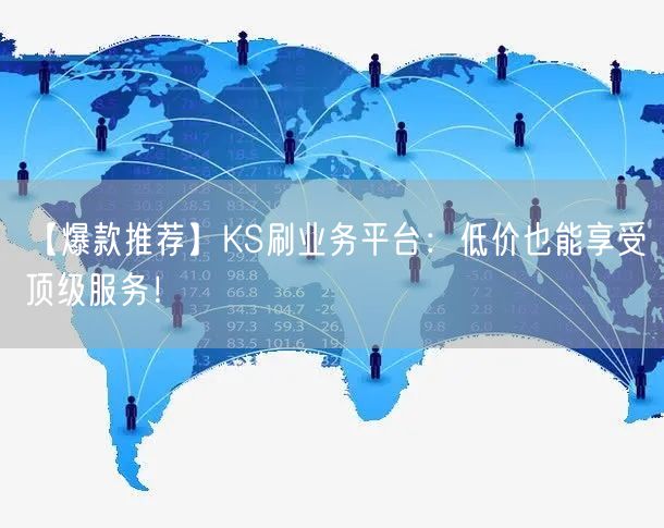 【爆款推荐】KS刷业务平台：低价也能享受