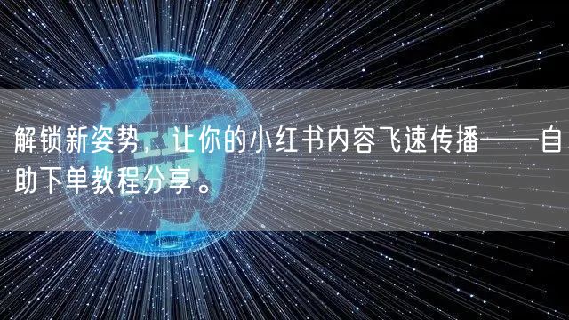解锁新姿势，让你的小红书内容飞速传播——自助下单教程分享。