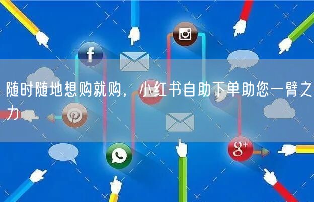 随时随地想购就购，小红书自助下单助您一臂