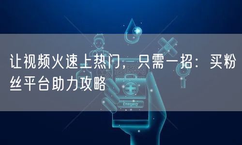 让视频火速上热门，只需一招：买粉丝平台助