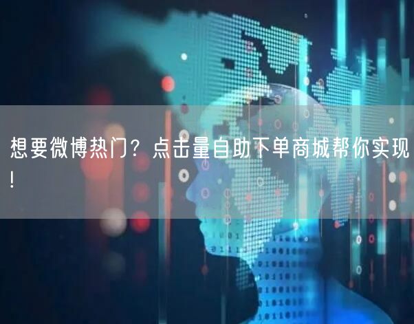 想要微博热门？点击量自助下单商城帮你实现