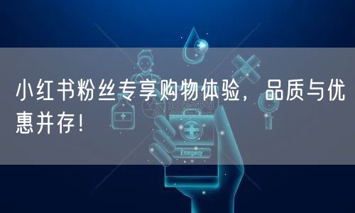 小红书粉丝专享购物体验，品质与优惠并存！